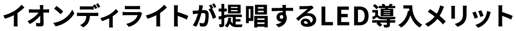 イオンディライトが提唱するLED導入メリット